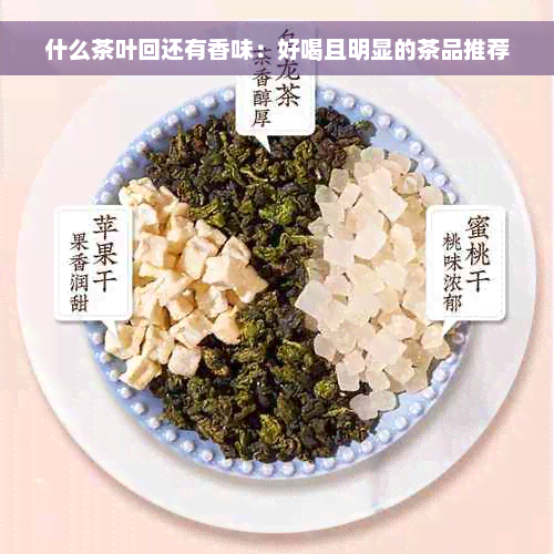 什么茶叶回还有香味：好喝且明显的茶品推荐