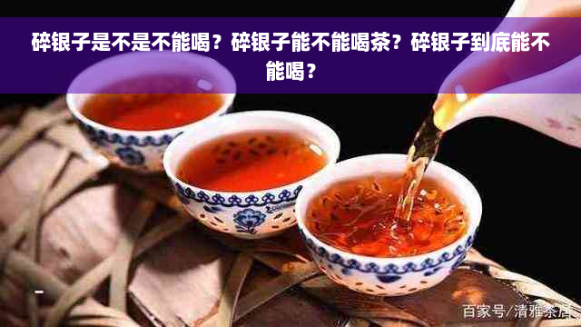 碎银子是不是不能喝？碎银子能不能喝茶？碎银子到底能不能喝？