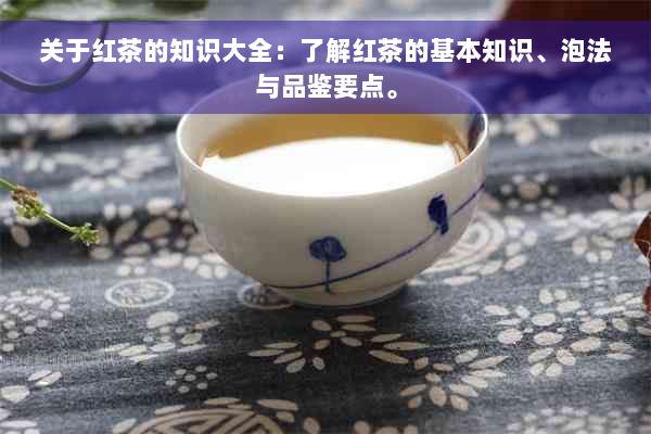 关于红茶的知识大全：了解红茶的基本知识、泡法与品鉴要点。