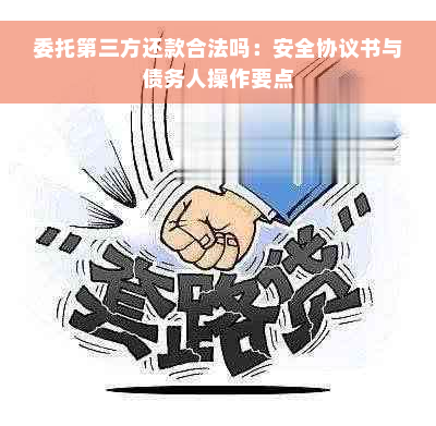 委托第三方还款合法吗：安全协议书与债务人操作要点