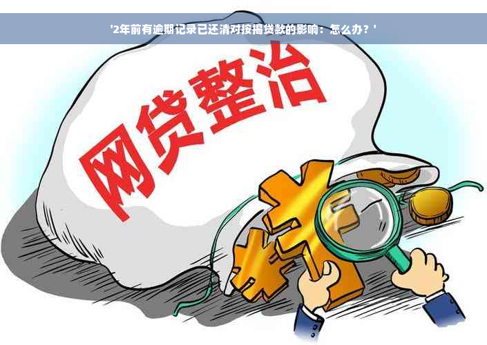 '2年前有逾期记录已还清对按揭贷款的影响：怎么办？'