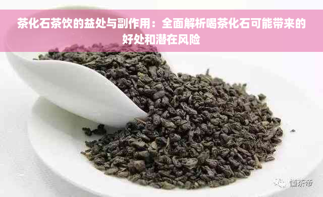 茶化石茶饮的益处与副作用：全面解析喝茶化石可能带来的好处和潜在风险