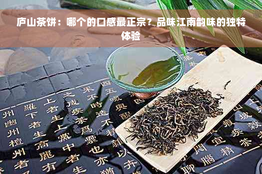 庐山茶饼：哪个的口感最正宗？品味江南韵味的独特体验