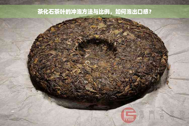 茶化石茶叶的冲泡方法与比例，如何泡出口感？