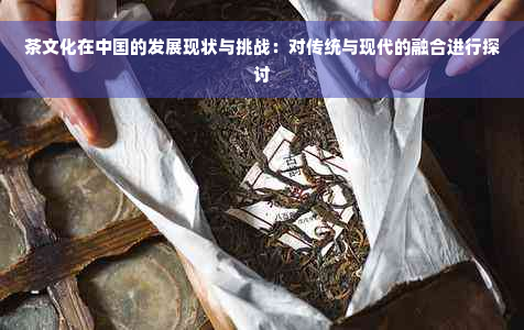 茶文化在中国的发展现状与挑战：对传统与现代的融合进行探讨