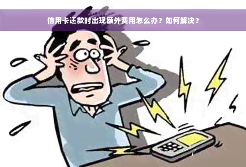 信用卡还款时出现额外费用怎么办？如何解决？