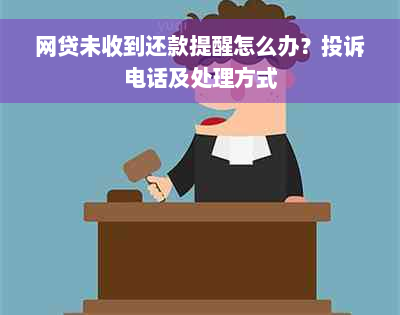 网贷未收到还款提醒怎么办？投诉电话及处理方式