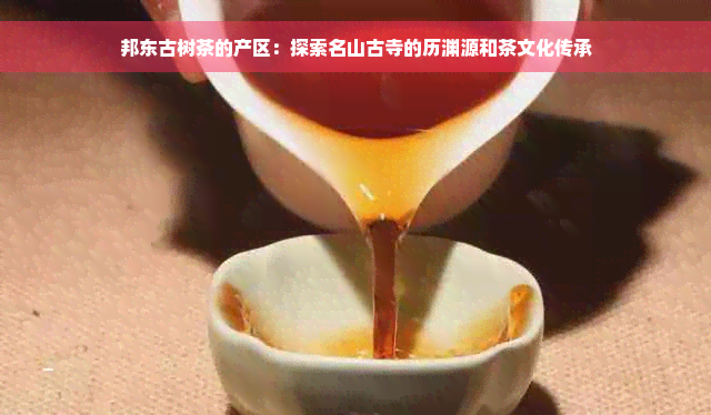 邦东古树茶的产区：探索名山古寺的历渊源和茶文化传承