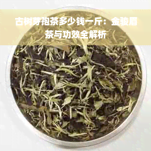 古树芽孢茶多少钱一斤：金骏眉茶与功效全解析