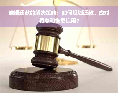 逾期还款的解决策略：如何规划还款、应对罚息和恢复信用？