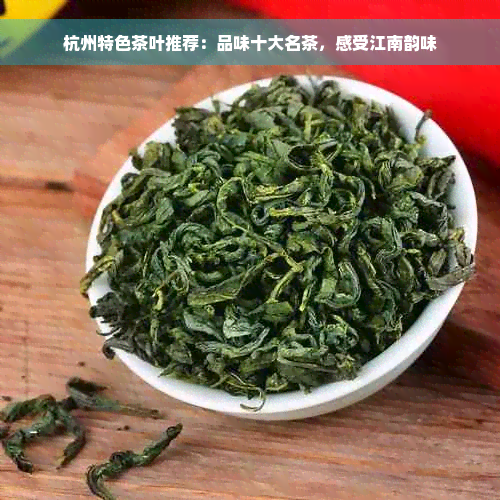 杭州特色茶叶推荐：品味十大名茶，感受江南韵味