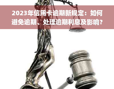 2023年信用卡逾期新规定：如何避免逾期、处理逾期利息及影响？全面解答指南