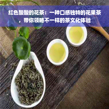 红色酸酸的花茶：一种口感独特的花果茶，带你领略不一样的茶文化体验