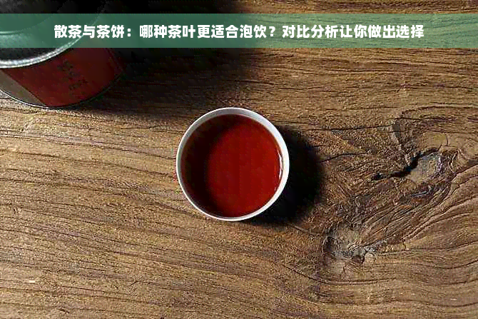 散茶与茶饼：哪种茶叶更适合泡饮？对比分析让你做出选择