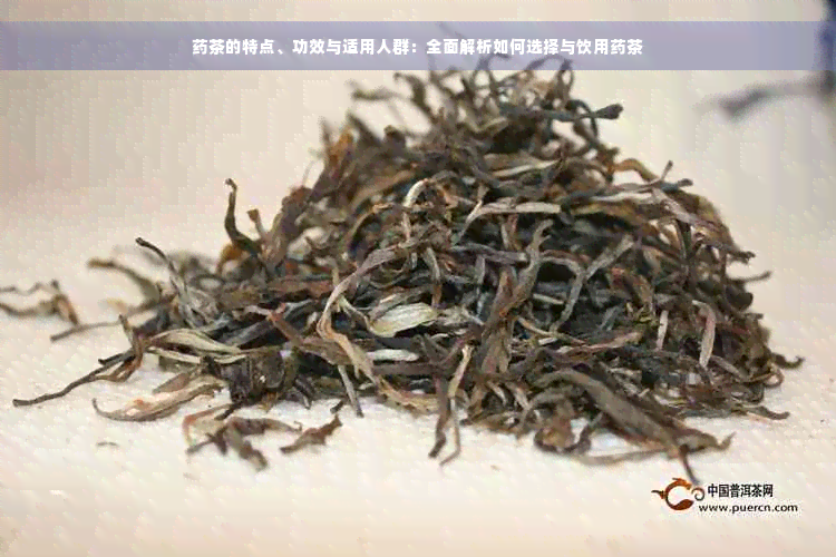 药茶的特点、功效与适用人群：全面解析如何选择与饮用药茶