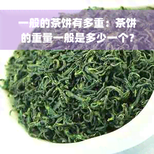 一般的茶饼有多重：茶饼的重量一般是多少一个？