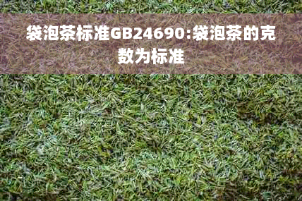 袋泡茶标准GB24690:袋泡茶的克数为标准