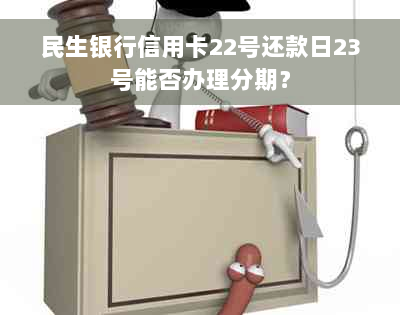 民生银行信用卡22号还款日23号能否办理分期？