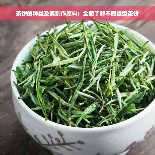 茶饼的种类及其制作原料：全面了解不同类型茶饼