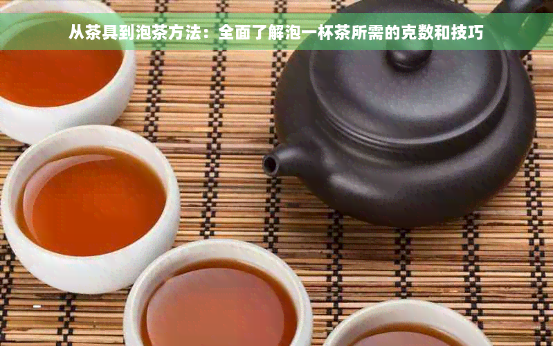 从茶具到泡茶方法：全面了解泡一杯茶所需的克数和技巧