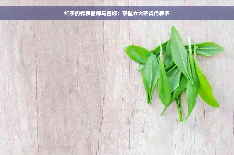 红茶的代表品种与名称：掌握六大茶类代表茶