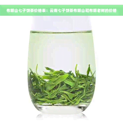 布朗山七子饼茶价格表：云南七子饼茶布朗山和布朗老树的价格