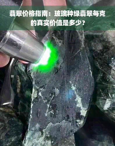 翡翠价格指南：玻璃种绿翡翠每克的真实价值是多少？