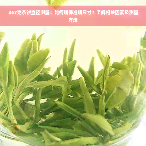 357克茶饼直径测量：如何确保准确尺寸？了解相关因素及测量方法