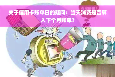 关于信用卡账单日的疑问：当天消费是否算入下个月账单？