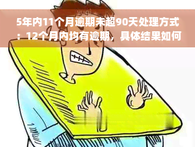 5年内11个月逾期未超90天处理方式：12个月内均有逾期，具体结果如何？