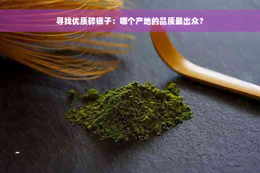 寻找优质碎银子：哪个产地的品质最出众？