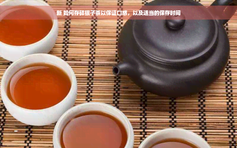 新 如何存碎银子茶以保证口感，以及适当的保存时间