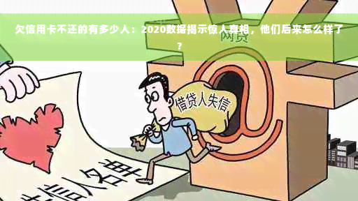 欠信用卡不还的有多少人：2020数据揭示惊人真相，他们后来怎么样了？