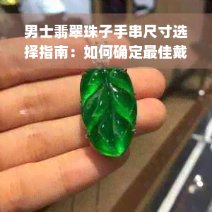 男士翡翠珠子手串尺寸选择指南：如何确定更佳戴法与搭配？