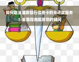 如何取消浦发银行信用卡的免还款服务？全面指南解答您的疑问