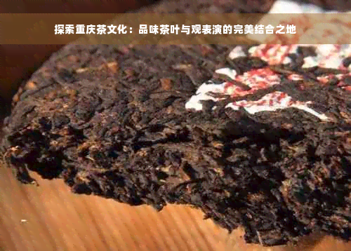 探索重庆茶文化：品味茶叶与观表演的完美结合之地