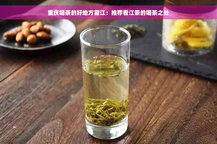 重庆喝茶的好地方靠江：推荐看江景的喝茶之处