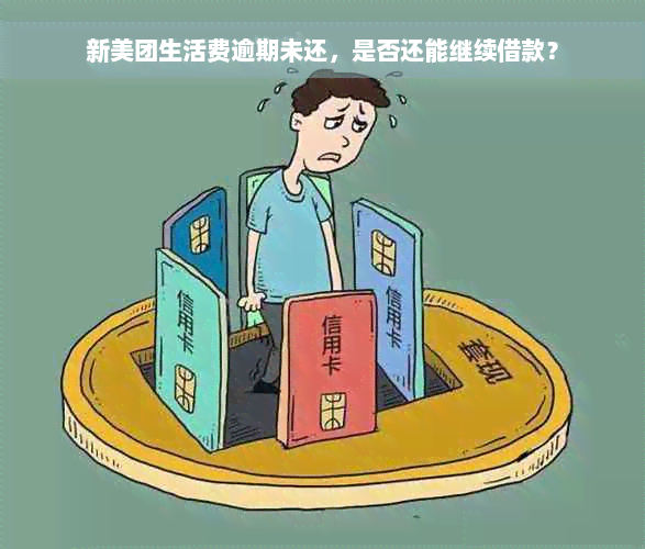 新美团生活费逾期未还，是否还能继续借款？