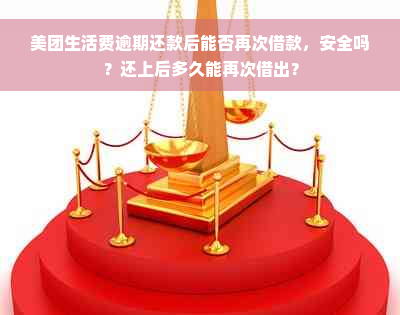 美团生活费逾期还款后能否再次借款，安全吗？还上后多久能再次借出？