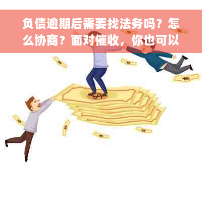 负债逾期后需要找法务吗？怎么协商？面对催收，你也可以很淡定！