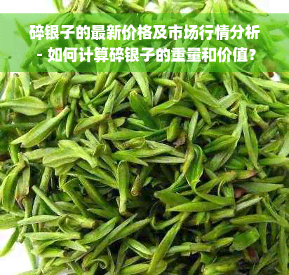 碎银子的最新价格及市场行情分析 - 如何计算碎银子的重量和价值？