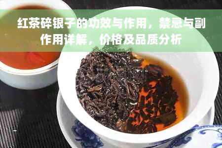 红茶碎银子的功效与作用，禁忌与副作用详解，价格及品质分析