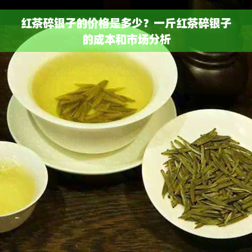 红茶碎银子的价格是多少？一斤红茶碎银子的成本和市场分析