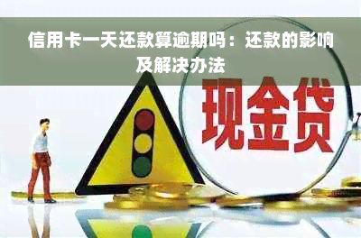 信用卡一天还款算逾期吗：还款的影响及解决办法