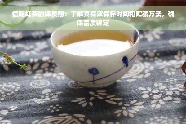 信阳红茶的保质期：了解其有效保存时间和贮藏方法，确保品质稳定