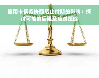 信用卡债务协商后止付期的影响：探讨可能的后果及应对策略