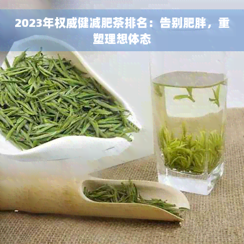 2023年权威健减肥茶排名：告别肥胖，重塑理想体态