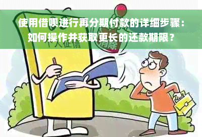 使用借呗进行再分期付款的详细步骤：如何操作并获取更长的还款期限？