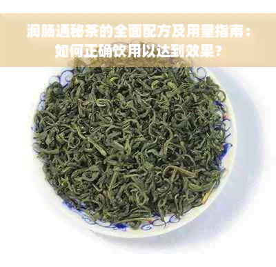 润肠通秘茶的全面配方及用量指南：如何正确饮用以达到效果？