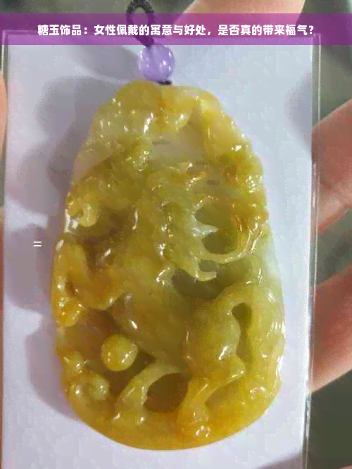 糖玉饰品：女性佩戴的寓意与好处，是否真的带来福气？